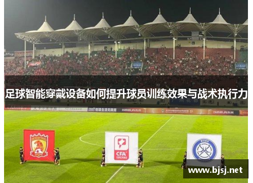 足球智能穿戴设备如何提升球员训练效果与战术执行力